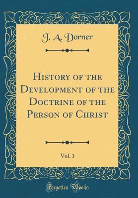 History of the Development of the Doctrine of the Person of Christ, Vol. 3 (Classic Reprint) - Dorner, J A