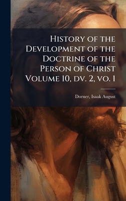 History of the Development of the Doctrine of the Person of Christ Volume 10, dv. 2, vo. 1 - Dorner, Isaak August 1809-1884 (Creator)