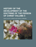 History of the Development of the Doctrine of the Person of Christ Volume 5