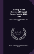 History of the Diocese of Central Pennsylvania, 1871-1909: And the Diocese of Harrisburg, 1904-1909