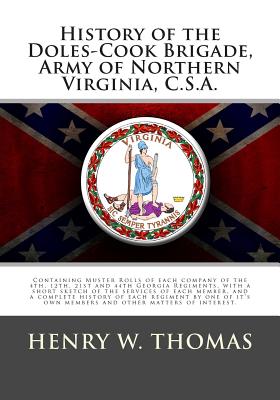 History of the Doles-Cook Brigade, Army of Northern Virginia, C.S.A.: Containing Muster Rolls of Each Company of the 4th, 12th, 21st and 44th Georgia Regiments, with a Short Sketch of the Services of Each Member, and a Complete History of Each Regiment by - Thomas, Henry W