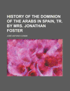 History of the Dominion of the Arabs in Spain, Tr. by Mrs. Jonathan Foster