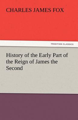 History of the Early Part of the Reign of James the Second - Fox, Charles James