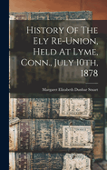 History of the Ely Re-Union, Held at Lyme, Conn., July 10th, 1878