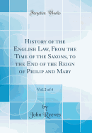 History of the English Law, from the Time of the Saxons, to the End of the Reign of Philip and Mary, Vol. 2 of 4 (Classic Reprint)