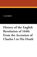 History of the English Revolution of 1640: From the Accession of Charles I to His Death