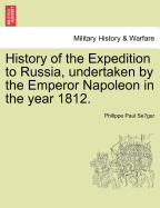 History of the Expedition to Russia, Undertaken by the Emperor Napoleon in the Year 1812.