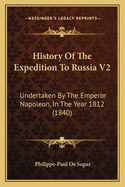 History of the Expedition to Russia V2: Undertaken by the Emperor Napoleon, in the Year 1812 (1840)