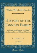 History of the Fanning Family, Vol. 2 of 2: A Genealogical Record to 1900 of the Descendants of Edmund Fanning (Classic Reprint)
