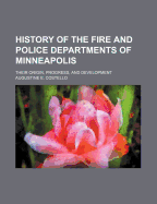 History of the Fire and Police Departments of Minneapolis: Their Origin, Progress, and Development