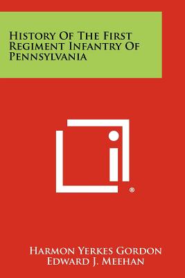 History Of The First Regiment Infantry Of Pennsylvania - Gordon, Harmon Yerkes, and Meehan, Edward J, Mrs. (Foreword by)