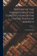 History of the Formation of the Constitution of the United States of America; Volume 1