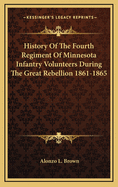 History of the Fourth Regiment of Minnesota Infantry Volunteers During the Great Rebellion, 1861-1865