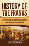 History of the Franks: A Captivating Guide to a Group of Germanic Peoples Who Invaded the Western Roman Empire