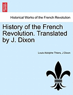 History of the French Revolution. Translated by J. Dixon - Thiers, Louis Adolphe, and Dixon, J