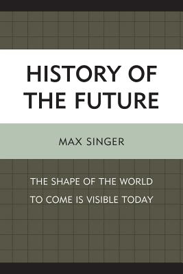 History of the Future: The Shape of the World to Come Is Visible Today - Singer, Max