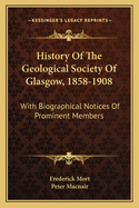 History of the Geological Society of Glasgow, 1858-1908: With Biographical Notices of Prominent Members