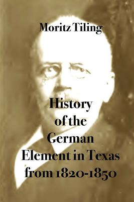 History of the German Element in Texas from 1820-1850: And Historical Sketches of the German Texas Singers' League and Houston Turnverein from 1853- 1913 - Engelking Mba, Stephen A (Editor), and Tiling, Moritz