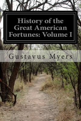 History of the Great American Fortunes: Volume I - Myers, Gustavus