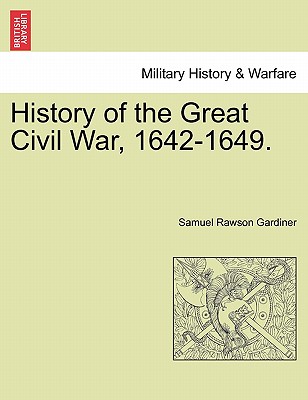History of the Great Civil War, 1642-1649. - Gardiner, Samuel Rawson
