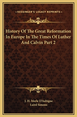 History Of The Great Reformation In Europe In The Times Of Luther And Calvin Part 2 - D'Aubigne, J H Merle, and Simons, Laird (Editor)