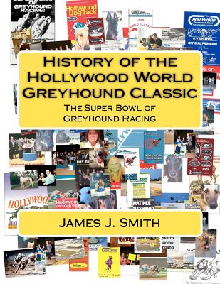 History of the Hollywood World Greyhound Classic: The Super Bowl of Greyhound Racing - Smith, James J