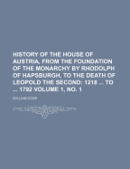 History of the House of Austria, from the Foundation of the Monarchy by Rhodolph of Hapsburgh, to the Death of Leopold the Second: 1218-1792