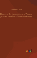 History of the Impeachment of Andrew Jackson, President of the United States