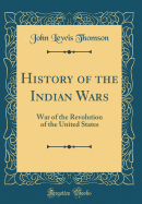 History of the Indian Wars: War of the Revolution of the United States (Classic Reprint)