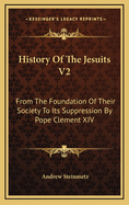 History of the Jesuits V2: From the Foundation of Their Society to Its Suppression by Pope Clement XIV