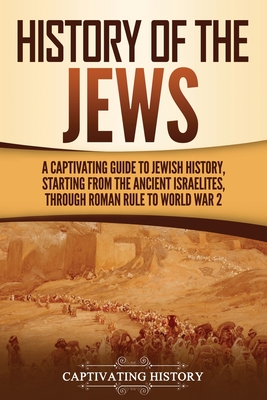 History of the Jews: A Captivating Guide to Jewish History, Starting from the Ancient Israelites through Roman Rule to World War 2 - History, Captivating