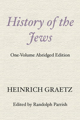 History of the Jews - Graetz, Heinrich, and Parrish, Randolph (Editor)