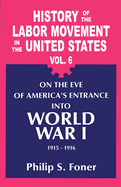 History of the Labor Movement in the United States: Volume Six: On the Eve of America's Entrance Into World War I, 1915-1916