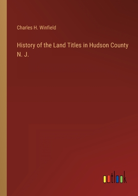 History of the Land Titles in Hudson County N. J. - Winfield, Charles H