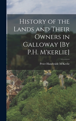 History of the Lands and Their Owners in Galloway [By P.H. M'kerlie] - M'Kerlie, Peter Handyside