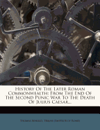 History of the Later Roman Commonwealth: From the End of the Second Punic War to the Death of Julius Caesar; and of the Reign of Augustus: With a Life of Trajan