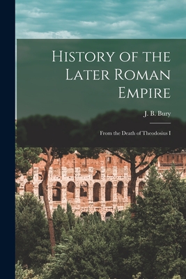 History of the Later Roman Empire: From the Death of Theodosius I - J B (John Bagnell), Bury