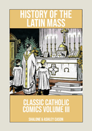 History of the Latin Mass: Classic Catholic Comics Volume 3