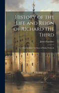 History of the Life and Reign of Richard the Third: To Which Is Added the Story of Perkin Warbeck