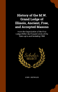 History of the M.W. Grand Lodge of Illinois, Ancient, Free, and Accepted Masons: From the Organization of the First Lodge Within the Present Limits of the State up to and Including 1850