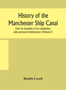 History of the Manchester Ship Canal, from its inception to its completion, with personal reminiscences (Volume I)