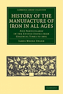 History of the Manufacture of Iron in All Ages: And Particularly in the United States from Colonial Time to 1891