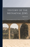 History of the Mediaeval Jews: From the Moslem Conquest of Spain to the Discovery of America