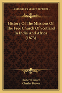 History Of The Missions Of The Free Church Of Scotland In India And Africa (1873)