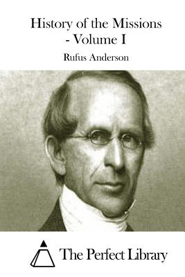 History of the Missions - Volume I - Anderson, Rufus, and The Perfect Library (Editor)