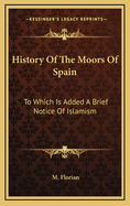 History of the Moors of Spain: To Which Is Added a Brief Notice of Islamism