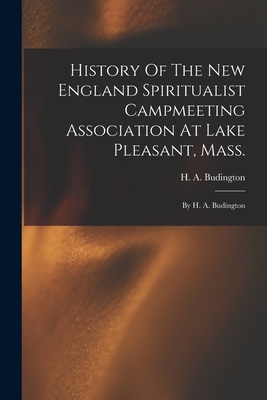 History Of The New England Spiritualist Campmeeting Association At Lake Pleasant, Mass.; By H. A. Budington - Budington, H a (Henry Aaron) B 1831 (Creator)