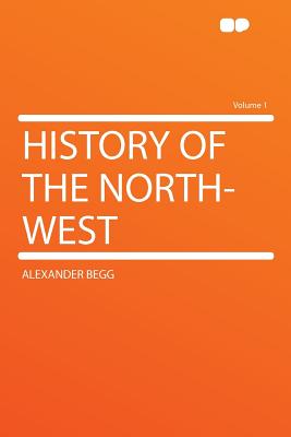 History of the North-West Volume 1 - Begg, Alexander