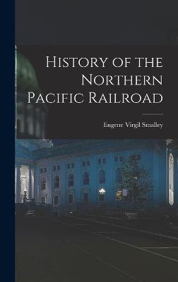 History of the Northern Pacific Railroad - Smalley, Eugene Virgil