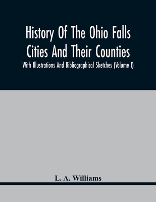 History Of The Ohio Falls Cities And Their Counties; With Illustrations And Bibliographical Sketches (Volume I) - Williams, L A